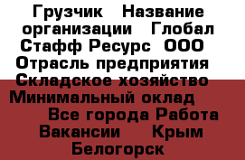 Грузчик › Название организации ­ Глобал Стафф Ресурс, ООО › Отрасль предприятия ­ Складское хозяйство › Минимальный оклад ­ 25 000 - Все города Работа » Вакансии   . Крым,Белогорск